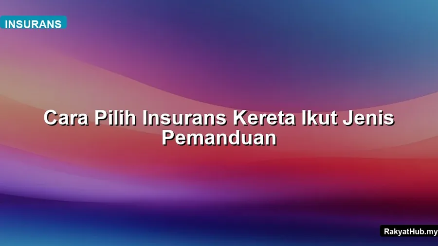 Cara Pilih Insurans Kereta Ikut Jenis Pemanduan