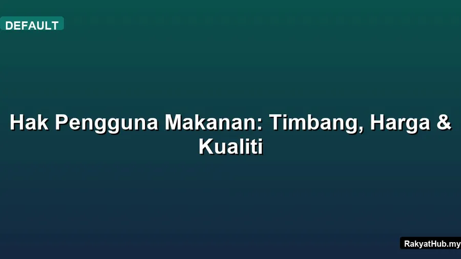 Hak Pengguna Makanan: Timbang, Harga & Kualiti