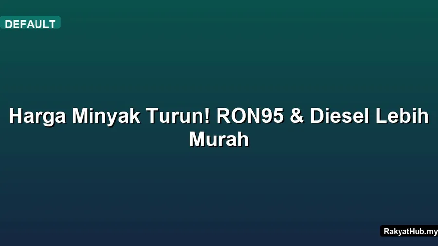 Harga Minyak Turun! RON95 & Diesel Lebih Murah