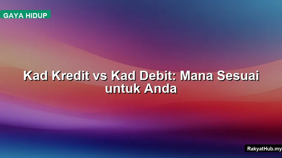 Kad Kredit vs Kad Debit: Mana Sesuai untuk Anda