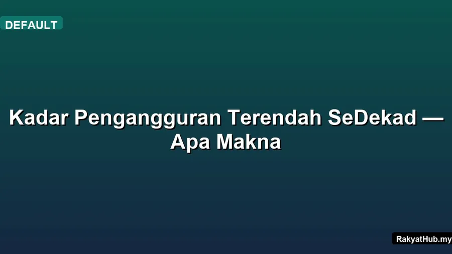 Kadar Pengangguran Terendah SeDekad — Apa Makna