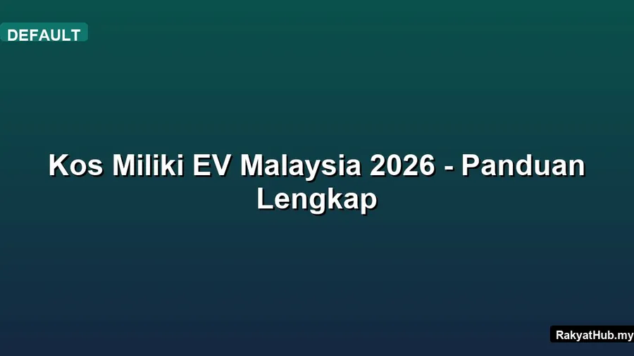 Kos Miliki EV Malaysia 2026 - Panduan Lengkap