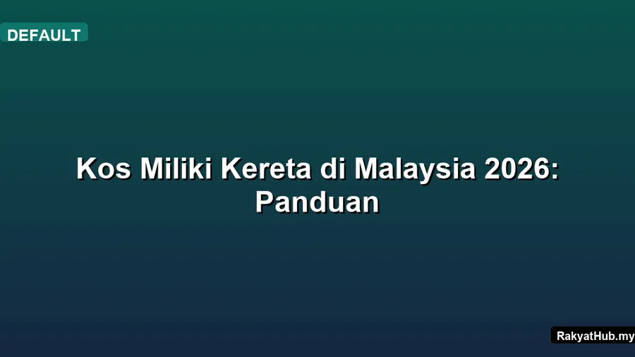 Kos Miliki Kereta di Malaysia 2026: Panduan
