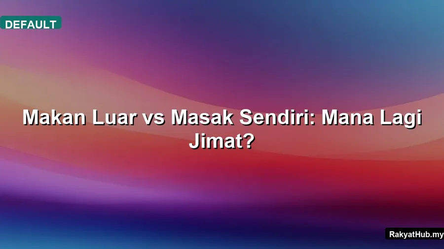 Makan Luar vs Masak Sendiri: Mana Lagi Jimat?