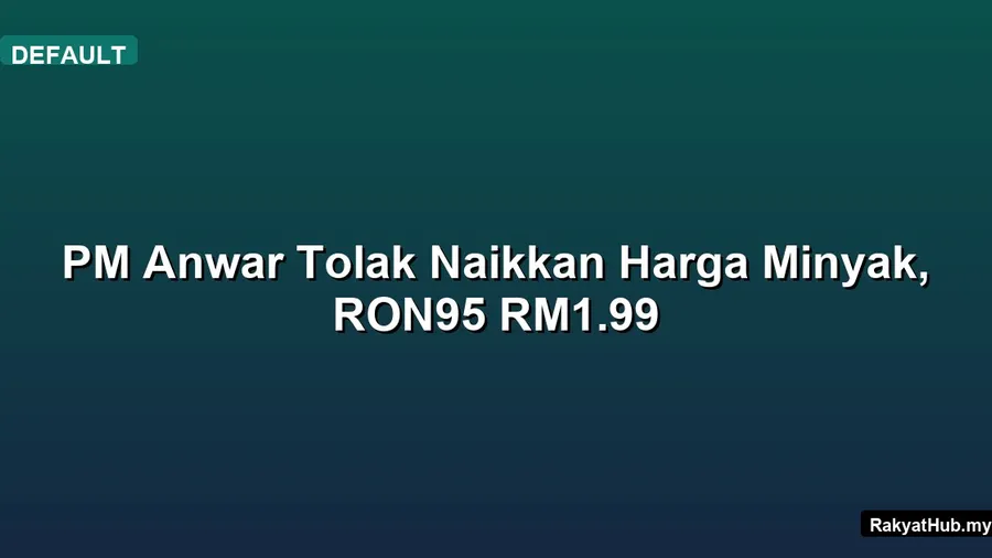 PM Anwar Tolak Naikkan Harga Minyak, RON95 RM1.99