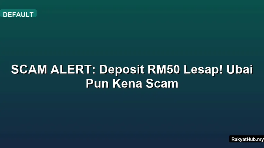 SCAM ALERT: Deposit RM50 Lesap! Ubai Pun Kena