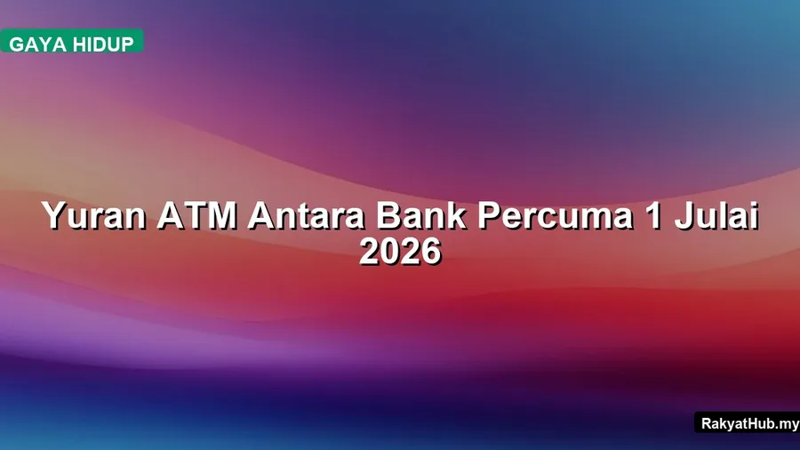 Yuran ATM Antara Bank Percuma Mulai 1 Julai 2026